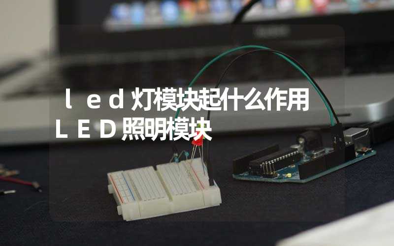 led灯模块起什么作用 LED照明模块